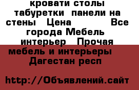 кровати,столы,табуретки, панели на стены › Цена ­ 1 500 - Все города Мебель, интерьер » Прочая мебель и интерьеры   . Дагестан респ.